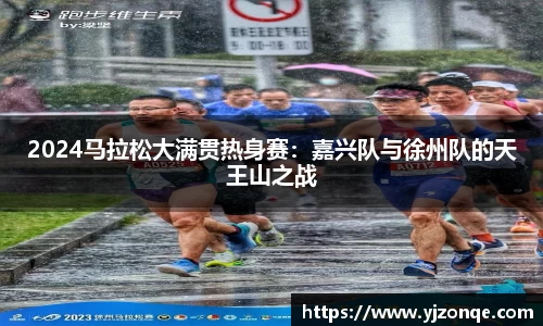 2024马拉松大满贯热身赛：嘉兴队与徐州队的天王山之战