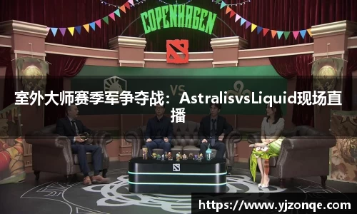 室外大师赛季军争夺战：AstralisvsLiquid现场直播