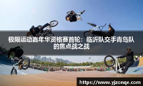 极限运动嘉年华资格赛首轮：临沂队交手青岛队的焦点战之战