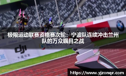 极限运动联赛资格赛次轮：宁波队连续冲击兰州队的万众瞩目之战