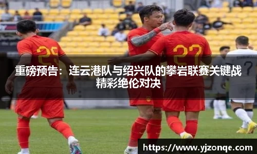 重磅预告：连云港队与绍兴队的攀岩联赛关键战精彩绝伦对决