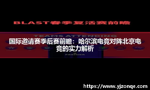 国际邀请赛季后赛前瞻：哈尔滨电竞对阵北京电竞的实力解析