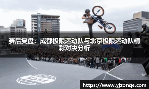 赛后复盘：成都极限运动队与北京极限运动队精彩对决分析