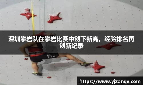 深圳攀岩队在攀岩比赛中创下新高，经验排名再创新纪录